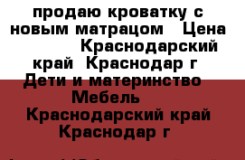 продаю кроватку с новым матрацом › Цена ­ 1 500 - Краснодарский край, Краснодар г. Дети и материнство » Мебель   . Краснодарский край,Краснодар г.